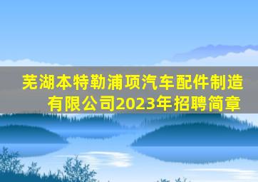 芜湖本特勒浦项汽车配件制造有限公司2023年招聘简章