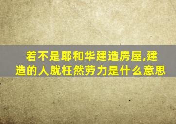 若不是耶和华建造房屋,建造的人就枉然劳力是什么意思