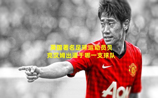 英国著名足球运动员贝克汉姆出道于哪一支球队