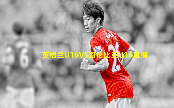 英格兰U16VS哥伦比亚U16直播