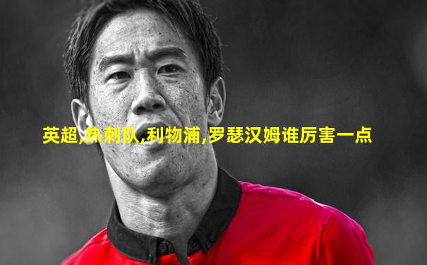 英超,热刺队,利物浦,罗瑟汉姆谁厉害一点