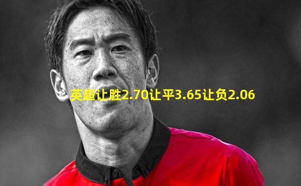 英超让胜2.70让平3.65让负2.06