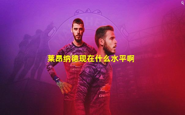 莱昂纳德现在什么水平啊