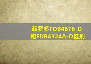 菲罗多FDB4676-D和FDB4324A-D区别