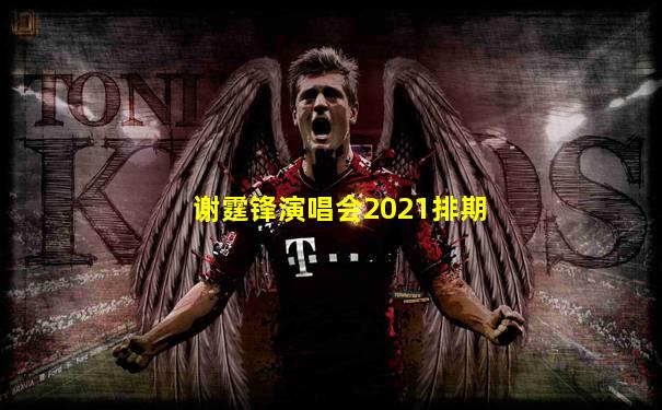 谢霆锋演唱会2021排期