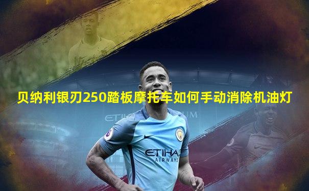 贝纳利银刃250踏板摩托车如何手动消除机油灯