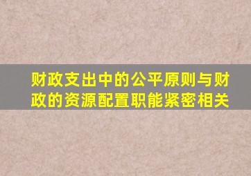 财政支出中的公平原则与财政的资源配置职能紧密相关