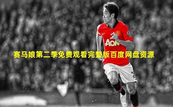 赛马娘第二季免费观看完整版百度网盘资源