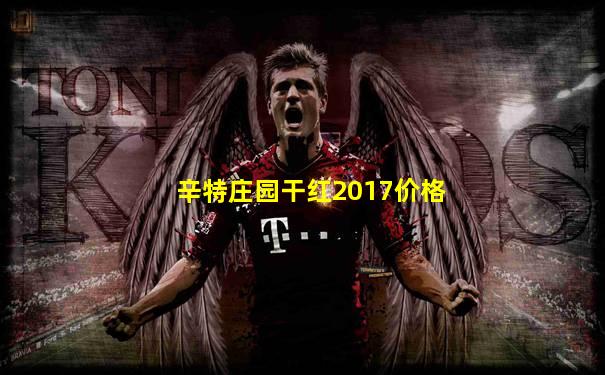 辛特庄园干红2017价格