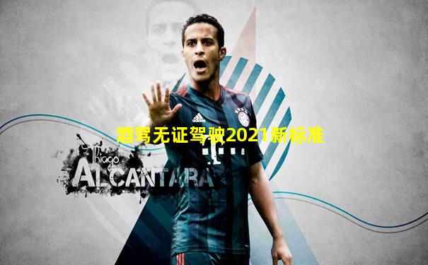 酒驾无证驾驶2021新标准