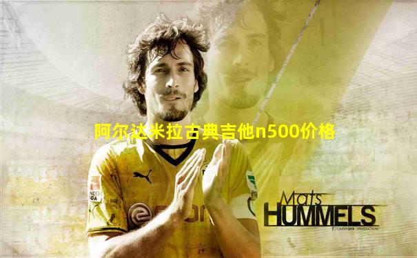 阿尔达米拉古典吉他n500价格