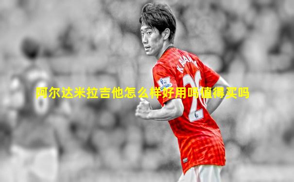 阿尔达米拉吉他怎么样好用吗值得买吗