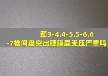 颈3-4.4-5.5-6.6-7椎间盘突出硬膜囊受压严重吗