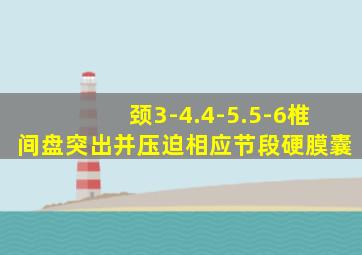 颈3-4.4-5.5-6椎间盘突出并压迫相应节段硬膜囊