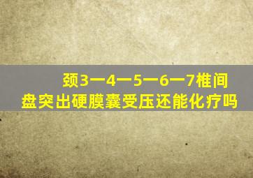 颈3一4一5一6一7椎间盘突出硬膜囊受压还能化疗吗
