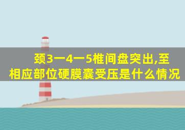 颈3一4一5椎间盘突出,至相应部位硬膜囊受压是什么情况