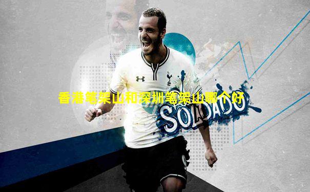 香港笔架山和深圳笔架山哪个好