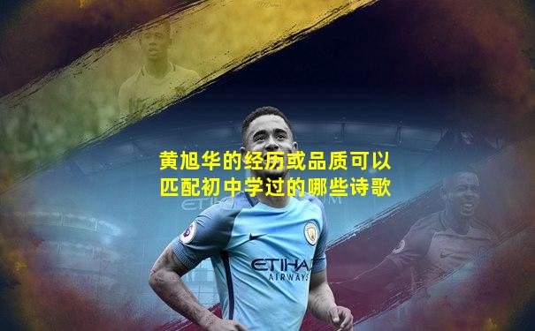 黄旭华的经历或品质可以匹配初中学过的哪些诗歌