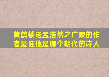 黄鹤楼送孟浩然之广陵的作者是谁他是哪个朝代的诗人