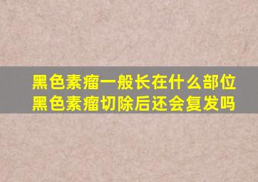黑色素瘤一般长在什么部位黑色素瘤切除后还会复发吗